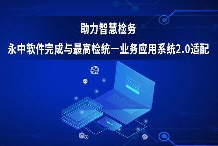 助力智慧检务，永中软件完成与最高检统一业务应用系统2.0适配